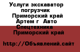 Услуги экскаватор - погрузчик  - Приморский край, Артем г. Авто » Спецтехника   . Приморский край